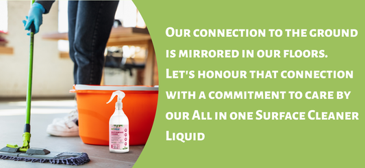 Our connection to the ground is mirrored in our floors. Let's honour that connection with a commitment to care by our  All in one Surface Cleaner Liquid